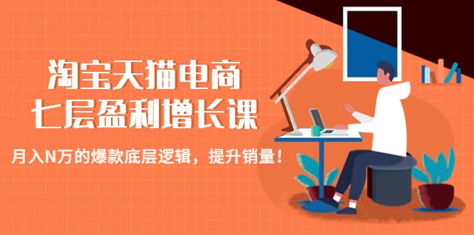 淘宝天猫电商七层盈利增长课：月入N万的爆款底层逻辑，提升销量-博学库