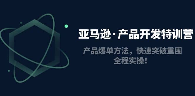 亚马逊·产品开发特训营：产品爆单方法，快速突破重围，全程实操-博学库