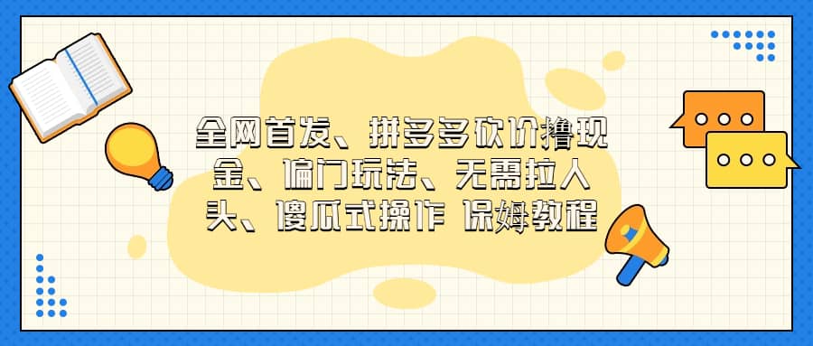 全网首发，拼多多砍价撸现金，偏门玩法，无需拉人头，傻瓜式操作  保姆教程-博学库