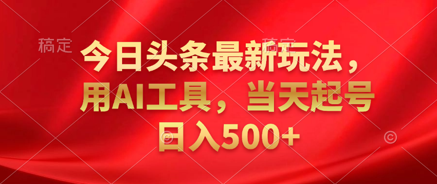 今日头条最新玩法，利用AI工具，当天起号日入500+-博学库