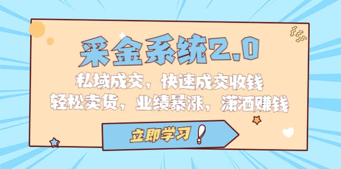采金 系统2.0，私域成交，快速成交收钱，轻松卖货，业绩暴涨，潇洒赚钱-博学库