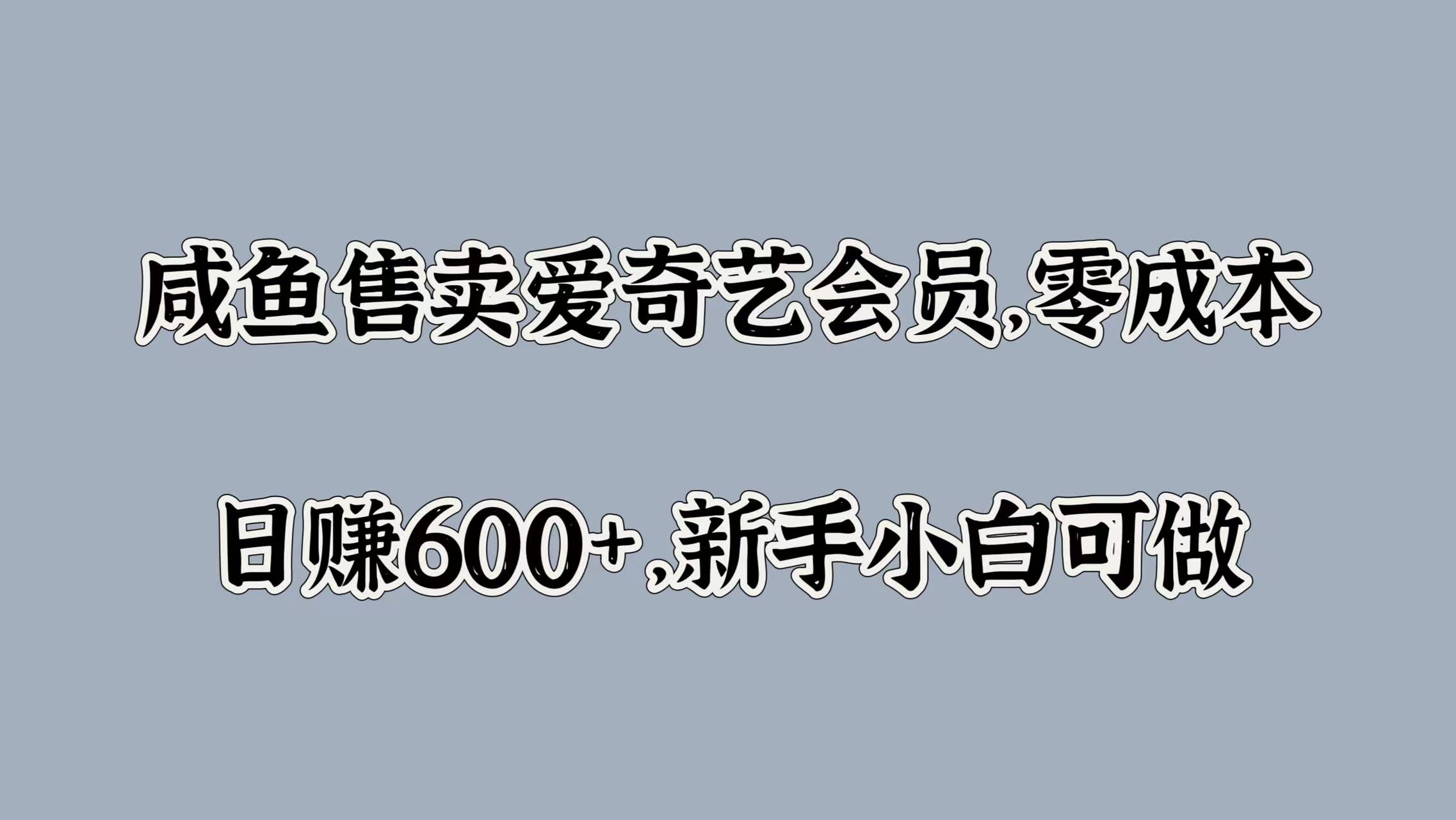 咸鱼售卖爱奇艺会员，零成本，日赚600+，新手小白可做-博学库