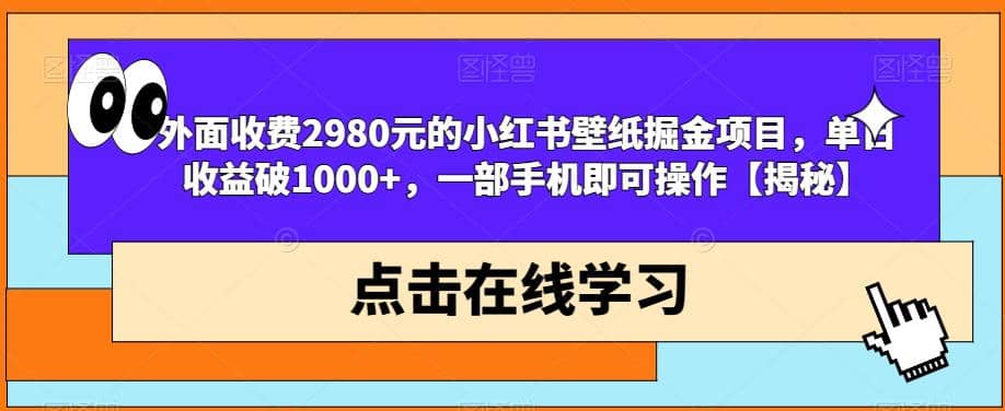 外面收费2980元的小红书壁纸掘金项目，单日收益破1000+，一部手机即可操作【揭秘】-博学库