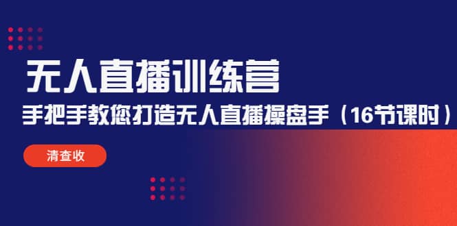 无人直播训练营：手把手教您打造无人直播操盘手（16节课时）-博学库
