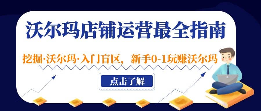 沃尔玛店铺·运营最全指南，挖掘·沃尔玛·入门盲区，新手0-1玩赚沃尔玛-博学库