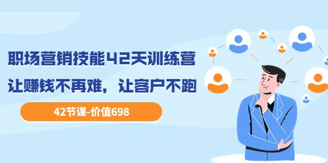 职场营销技能42天训练营，让赚钱不再难，让客户不跑，业绩翻翻（价值698）-博学库