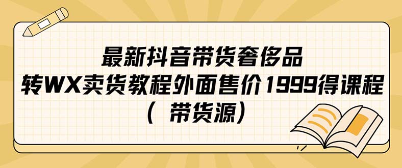 最新抖音奢侈品转微信卖货教程外面售价1999的课程（带货源）-博学库