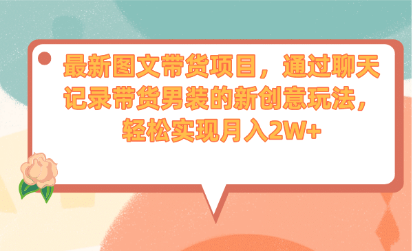 最新图文带货项目，通过聊天记录带货男装的新创意玩法，轻松实现月入2W+-博学库