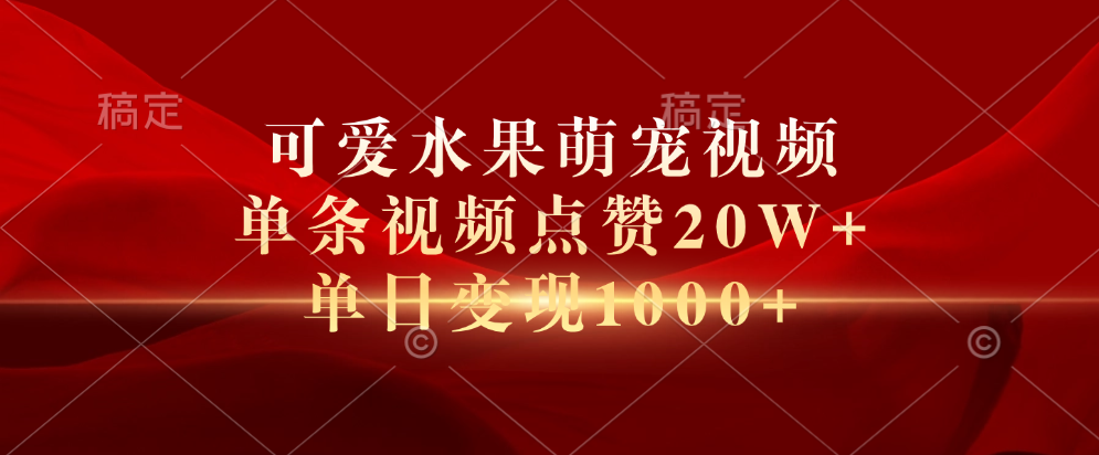 可爱水果萌宠视频，单条视频点赞20W+，单日变现1000+-博学库
