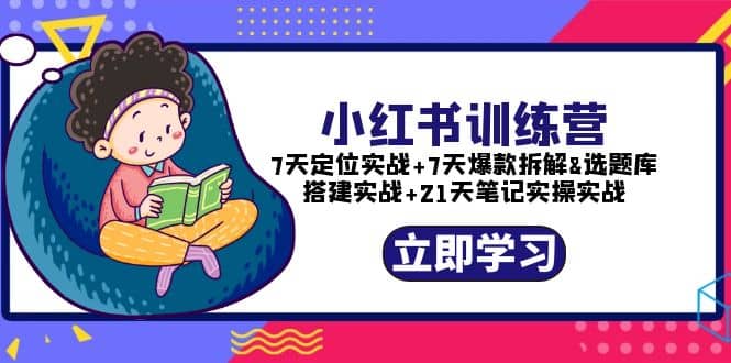 小红书训练营：7天定位实战+7天爆款拆解+选题库搭建实战+21天笔记实操实战-博学库