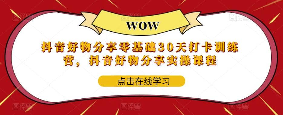 抖音好物分享0基础30天-打卡特训营，抖音好物分享实操课程-博学库
