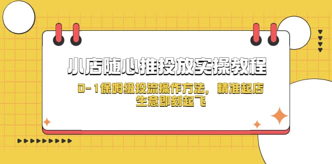 小店随心推投放实操教程，0-1保姆级投流操作方法，精准起店，生意即刻起飞-博学库