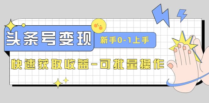 2023头条号实操变现课：新手0-1轻松上手，快速获取收益-可批量操作-博学库