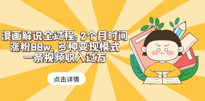 漫画解说全过程：2个月时间涨粉88w，多种变现模式，一条视频收入过万-博学库