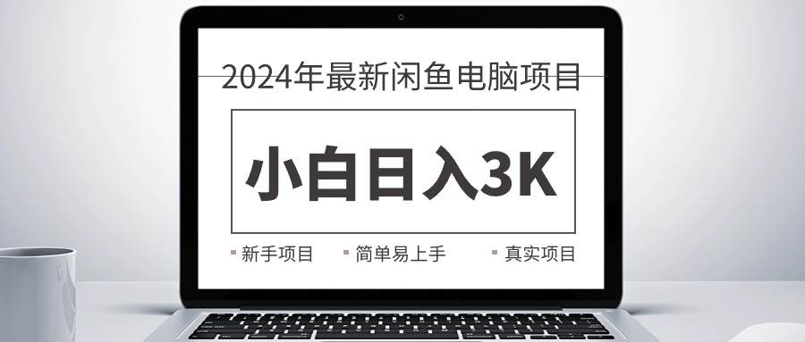 2024最新闲鱼卖电脑项目，新手小白日入3K+，最真实的项目教学-博学库
