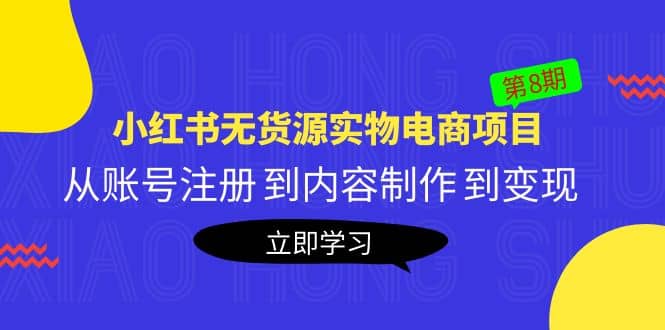 《小红书无货源实物电商项目》第8期：从账号注册 到内容制作 到变现-博学库
