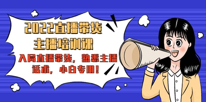 2022直播带货-主播培训课：入局直播带货，熟悉主播话术，小白专用-博学库