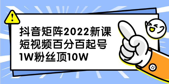 抖音矩阵2022新课：账号定位/变现逻辑/IP打造/案例拆解-博学库