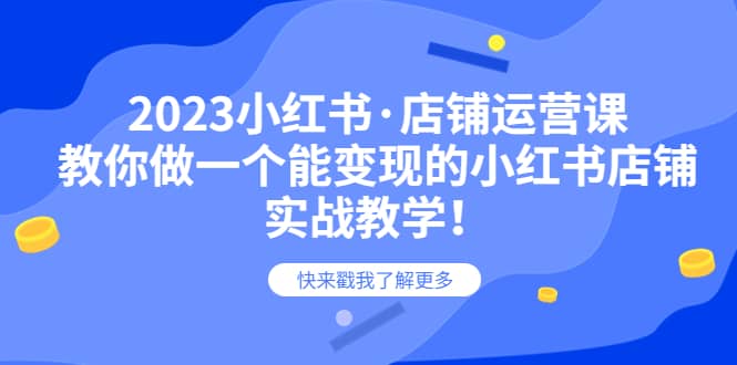2023小红书·店铺运营课，教你做一个能变现的小红书店铺，20节-实战教学-博学库