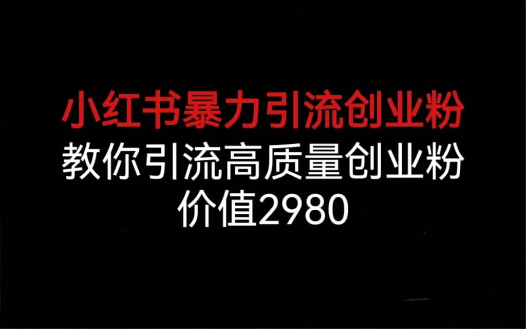 小红书暴力引流创业粉，教你引流高质量创业粉，价值2980-博学库