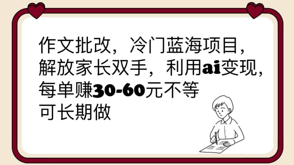 作文批改，冷门蓝海项目，解放家长双手，利用ai变现，每单赚30-60元不等-博学库
