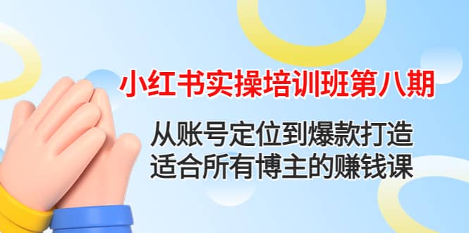 小红书实操培训班第八期：从账号定位到爆款打造，适合所有博主的赚钱课-博学库