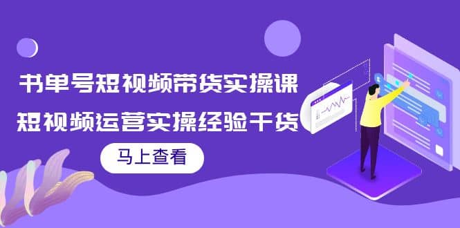 书单号短视频带货实操课：短视频运营实操经验干货分享-博学库