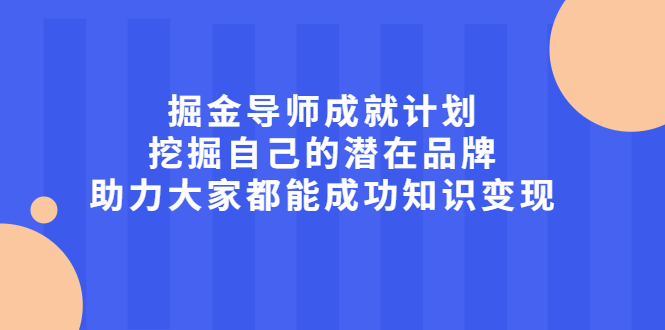 掘金导师成就计划，挖掘自己的潜在品牌，助力大家都能成功知识变现-博学库