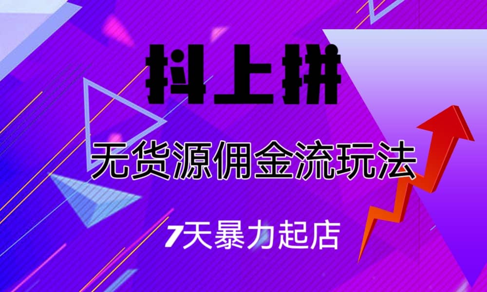 抖上拼无货源佣金流玩法，7天暴力起店，月入过万-博学库