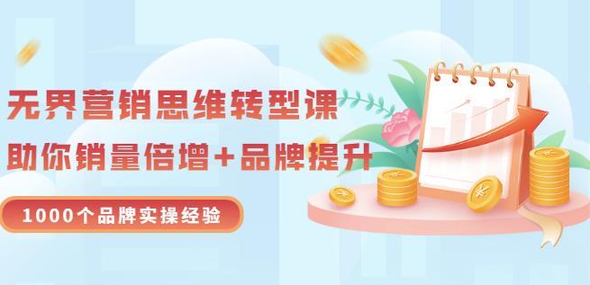 无界营销思维转型课：1000个品牌实操经验，助你销量倍增（20节视频）-博学库