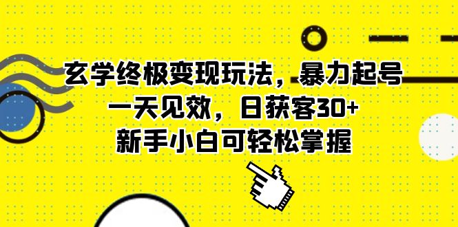 玄学终极变现玩法，暴力起号，一天见效，日获客30+，新手小白可轻松掌握-博学库