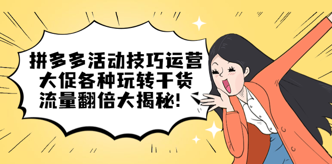 拼多多活动技巧运营：大促各种玩转干货，流量翻倍大揭秘-博学库