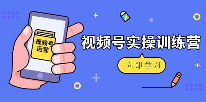 微信视频号实操训练营：视频号起号运营纯干货玩法！-博学库