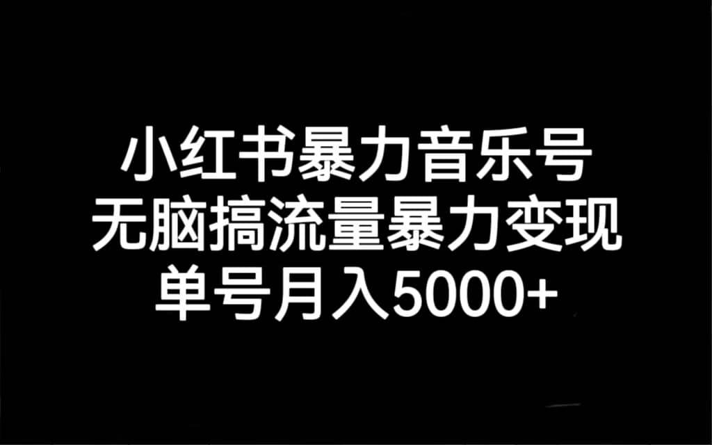 小红书暴力音乐号，无脑搞流量暴力变现，单号月入5000+-博学库