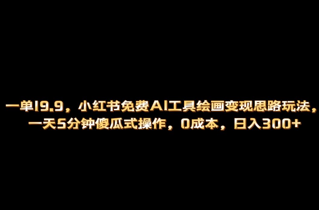 小红书免费AI工具绘画变现玩法，一天5分钟傻瓜式操作，0成本日入300+-博学库