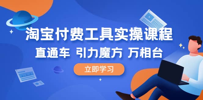 淘宝付费工具·实操课程，直通车-引力魔方-万相台（41节视频课）-博学库