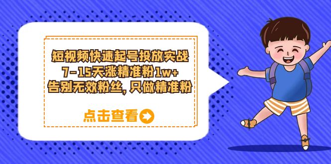 短视频快速起号·投放实战：7-15天涨精准粉1w+，告别无效粉丝，只做精准粉-博学库