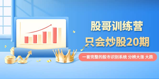 股哥训练营·只会炒股20期：一套完整的股市识别系统，分辨大涨、大跌-博学库