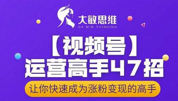大敏思维-视频号运营高手47招，让你快速成为涨粉变现高手-博学库