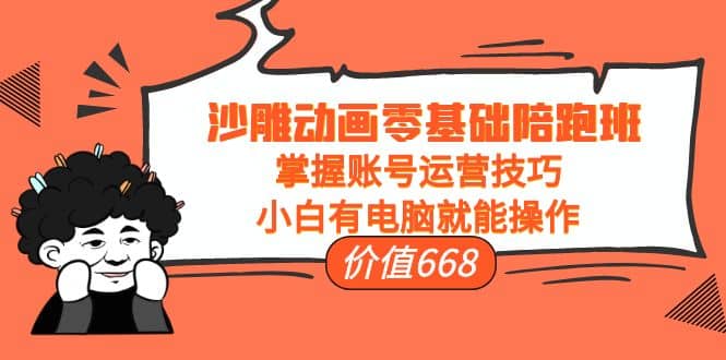 沙雕动画零基础陪跑班，掌握账号运营技巧，小白有电脑就能操作（价值668）-博学库