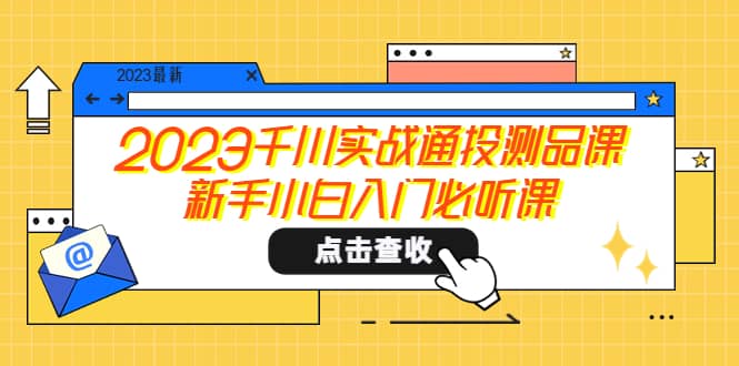 2023千川实战通投测品课，新手小白入门必听课-博学库