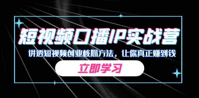某收费培训：短视频口播IP实战营，讲透短视频创业核心方法，让你真正赚到钱-博学库