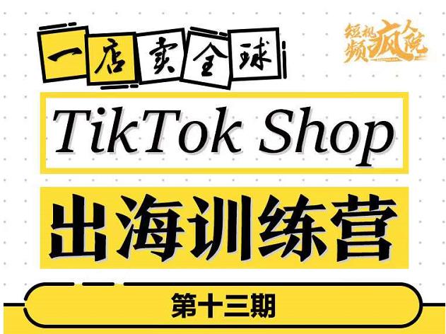 TikTokShop出海训练营（第十三期），打开全球流量新思维，出海抢占全球新流量，一店卖全球-博学库