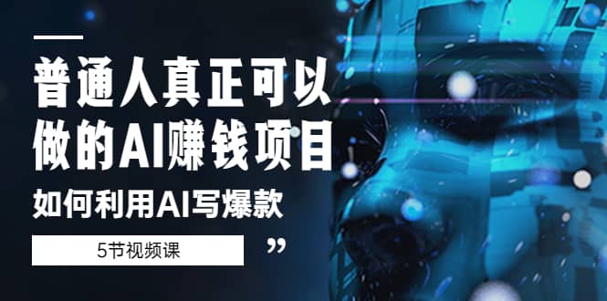 普通人真正可以做的AI赚钱项目-如何利用AI写爆款（5节视频课）-博学库