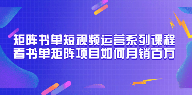 矩阵书单短视频运营系列课程，看书单矩阵项目如何月销百万（20节视频课）-博学库