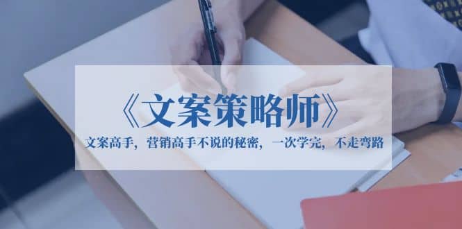 《文案策略师》文案高手，营销高手不说的秘密，一次学完，不走弯路-博学库