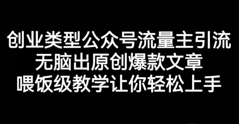 创业类型公众号流量主引流项目，无脑出原创爆款文章，喂饭级教学让你轻松上手【揭秘】-博学库
