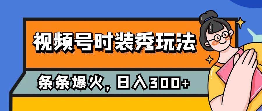 视频号时装秀玩法，条条流量2W+，保姆级教学，每天5分钟收入300+-博学库