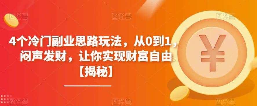 4个冷门副业思路玩法，从0到1，闷声发财，让你实现财富自由【揭秘】-博学库