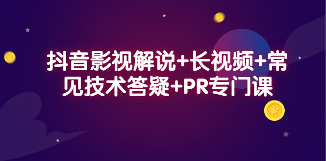 抖音影视解说+长视频+常见技术答疑+PR专门课-博学库